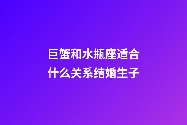 巨蟹和水瓶座适合什么关系结婚生子-第1张-星座运势-玄机派