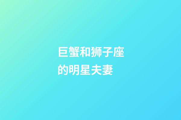 巨蟹和狮子座的明星夫妻-第1张-星座运势-玄机派