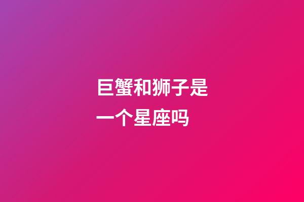 巨蟹和狮子是一个星座吗-第1张-星座运势-玄机派