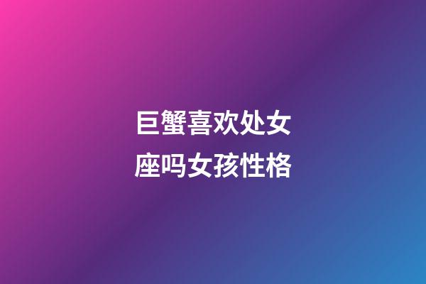 巨蟹喜欢处女座吗女孩性格-第1张-星座运势-玄机派