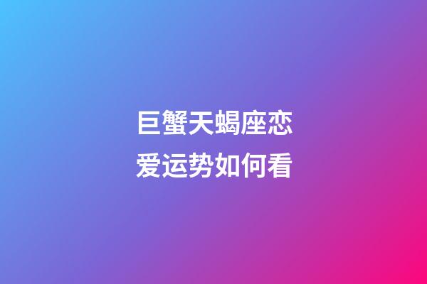 巨蟹天蝎座恋爱运势如何看-第1张-星座运势-玄机派