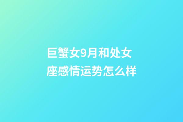 巨蟹女9月和处女座感情运势怎么样-第1张-星座运势-玄机派