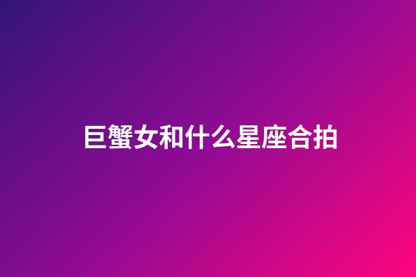 巨蟹女和什么星座合拍-第1张-星座运势-玄机派