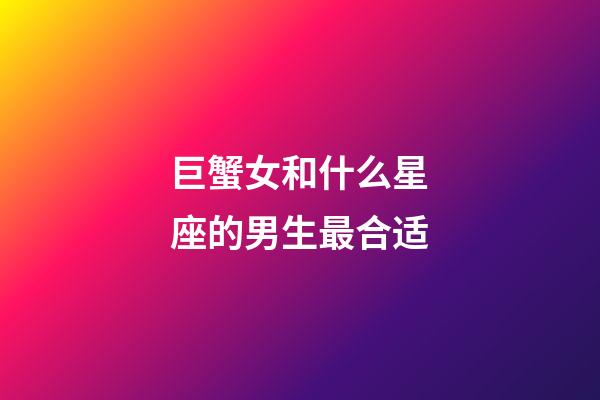 巨蟹女和什么星座的男生最合适-第1张-星座运势-玄机派