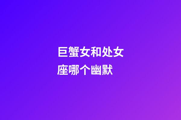 巨蟹女和处女座哪个幽默-第1张-星座运势-玄机派
