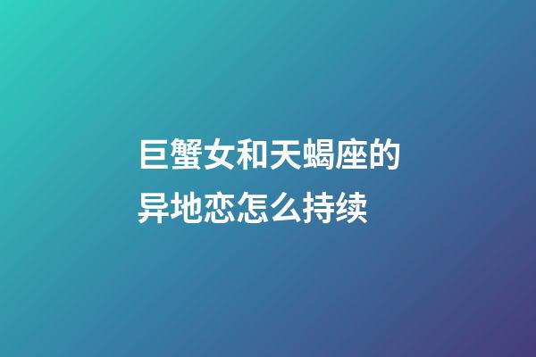 巨蟹女和天蝎座的异地恋怎么持续-第1张-星座运势-玄机派