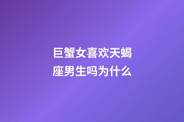 巨蟹女喜欢天蝎座男生吗为什么-第1张-星座运势-玄机派