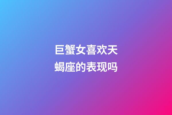 巨蟹女喜欢天蝎座的表现吗-第1张-星座运势-玄机派