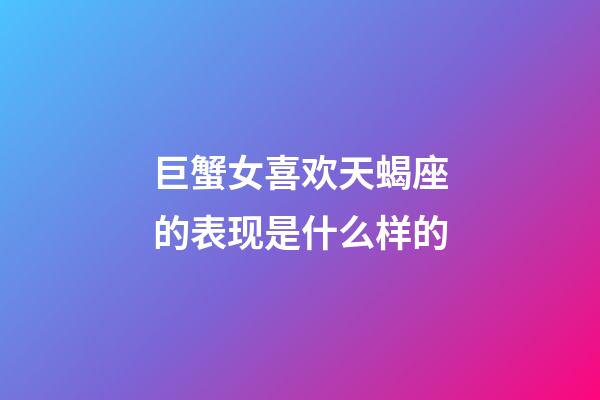 巨蟹女喜欢天蝎座的表现是什么样的-第1张-星座运势-玄机派