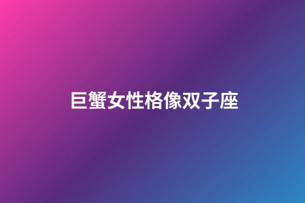 巨蟹女性格像双子座-第1张-星座运势-玄机派