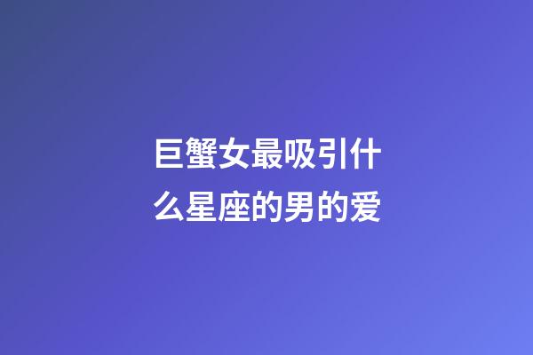 巨蟹女最吸引什么星座的男的爱-第1张-星座运势-玄机派