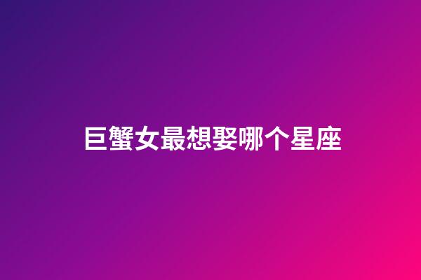 巨蟹女最想娶哪个星座