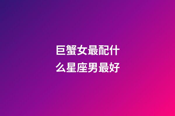 巨蟹女最配什么星座男最好-第1张-星座运势-玄机派