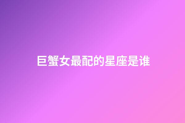 巨蟹女最配的星座是谁-第1张-星座运势-玄机派