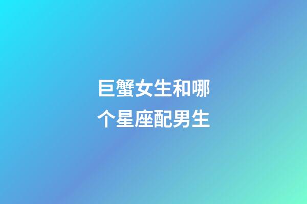 巨蟹女生和哪个星座配男生-第1张-星座运势-玄机派