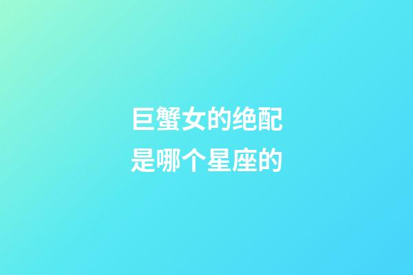 巨蟹女的绝配是哪个星座的-第1张-星座运势-玄机派