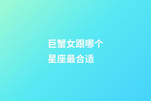 巨蟹女跟哪个星座最合适-第1张-星座运势-玄机派