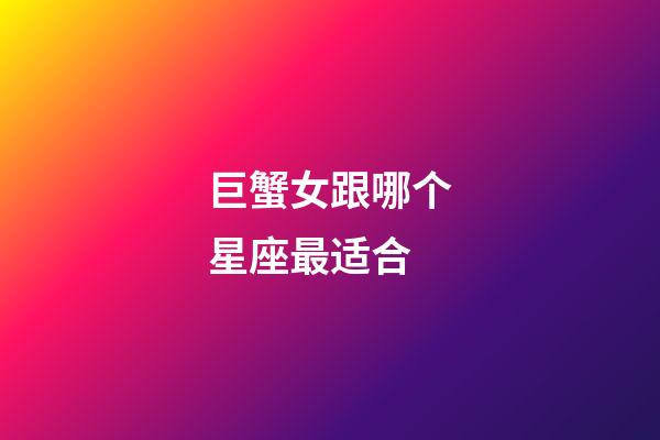 巨蟹女跟哪个星座最适合-第1张-星座运势-玄机派