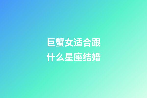 巨蟹女适合跟什么星座结婚-第1张-星座运势-玄机派