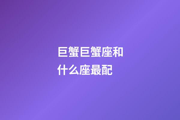 巨蟹巨蟹座和什么座最配-第1张-星座运势-玄机派