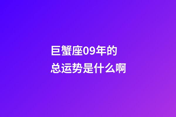 巨蟹座09年的总运势是什么啊-第1张-星座运势-玄机派