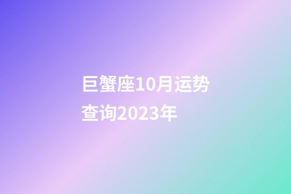 巨蟹座10月运势查询2023年-第1张-星座运势-玄机派