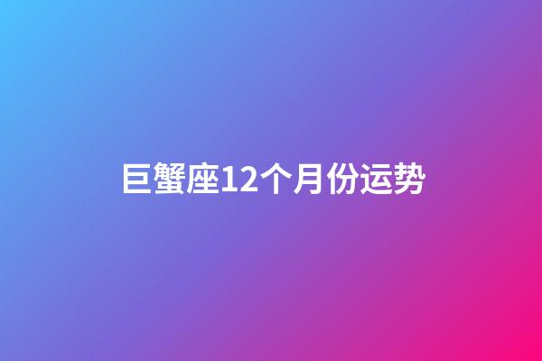 巨蟹座12个月份运势-第1张-星座运势-玄机派