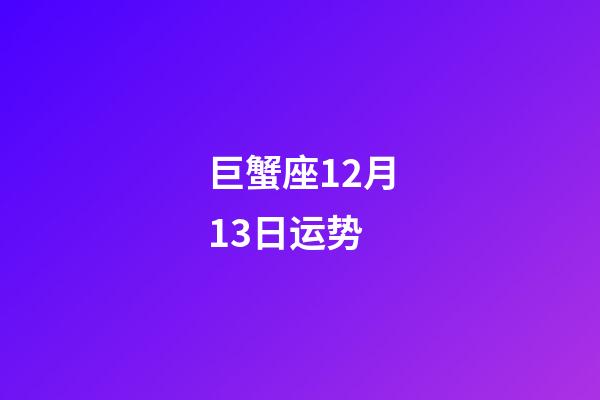 巨蟹座12月13日运势-第1张-星座运势-玄机派