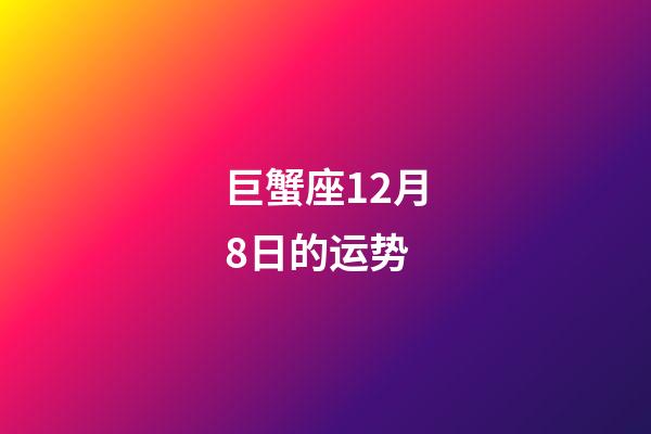 巨蟹座12月8日的运势-第1张-星座运势-玄机派