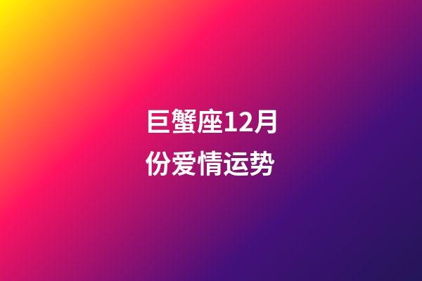 巨蟹座12月份爱情运势-第1张-星座运势-玄机派