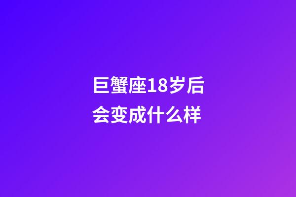 巨蟹座18岁后会变成什么样-第1张-星座运势-玄机派