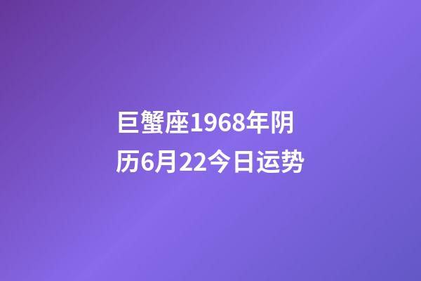 巨蟹座1968年阴历6月22今日运势-第1张-星座运势-玄机派