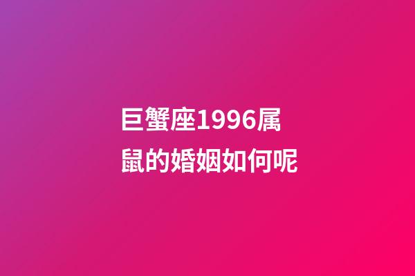 巨蟹座1996属鼠的婚姻如何呢-第1张-星座运势-玄机派
