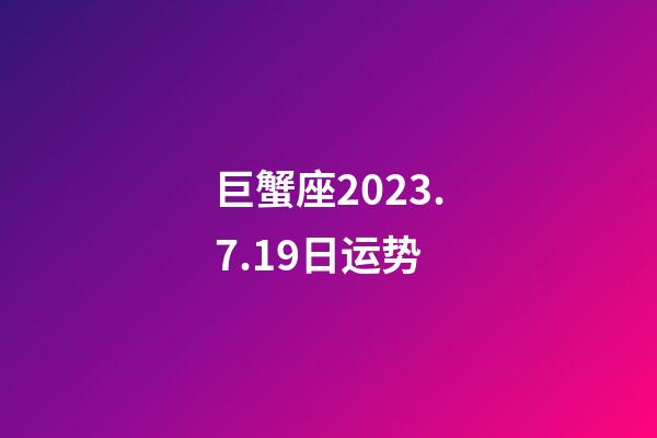 巨蟹座2023.7.19日运势-第1张-星座运势-玄机派