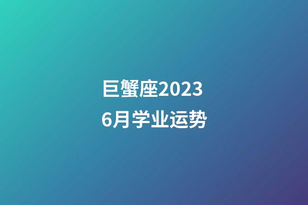 巨蟹座20236月学业运势-第1张-星座运势-玄机派