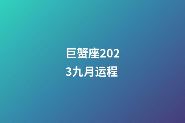 巨蟹座2023九月运程-第1张-星座运势-玄机派