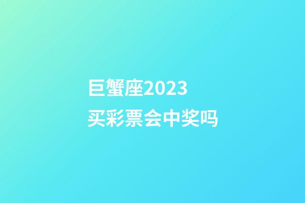 巨蟹座2023买彩票会中奖吗-第1张-星座运势-玄机派
