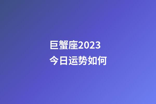 巨蟹座2023今日运势如何-第1张-星座运势-玄机派