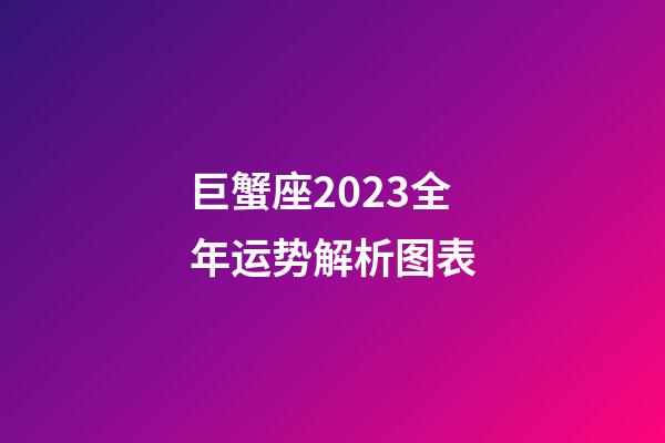 巨蟹座2023全年运势解析图表-第1张-星座运势-玄机派