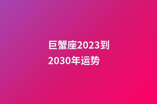 巨蟹座2023到2030年运势-第1张-星座运势-玄机派