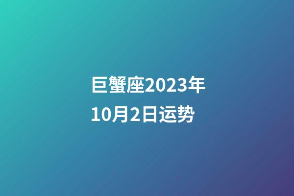 巨蟹座2023年10月2日运势-第1张-星座运势-玄机派