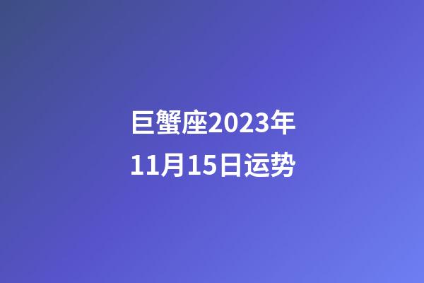 巨蟹座2023年11月15日运势-第1张-星座运势-玄机派