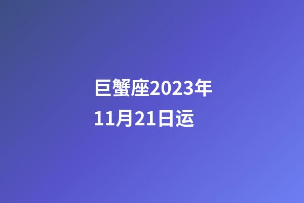 巨蟹座2023年11月21日运-第1张-星座运势-玄机派