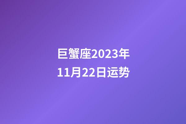 巨蟹座2023年11月22日运势-第1张-星座运势-玄机派