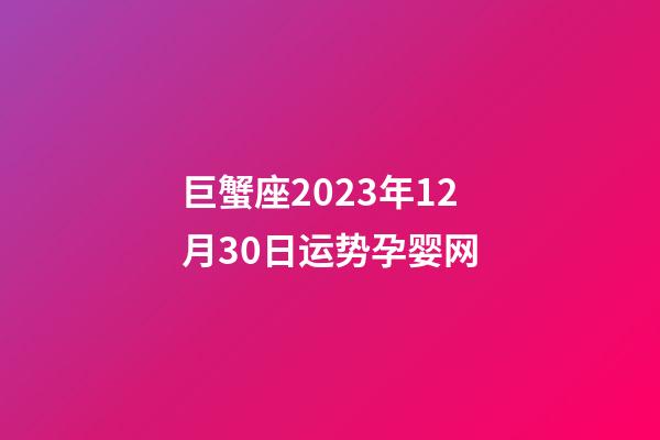 巨蟹座2023年12月30日运势孕婴网-第1张-星座运势-玄机派