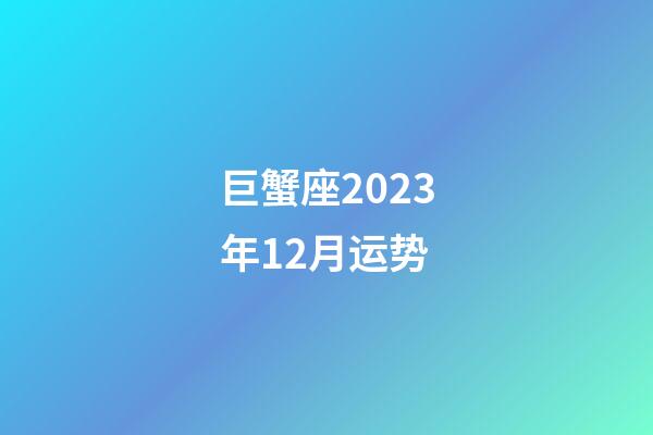 巨蟹座2023年12月运势-第1张-星座运势-玄机派