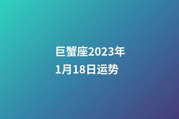巨蟹座2023年1月18日运势-第1张-星座运势-玄机派