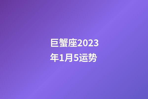 巨蟹座2023年1月5运势-第1张-星座运势-玄机派