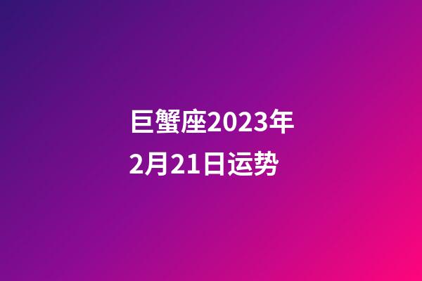 巨蟹座2023年2月21日运势-第1张-星座运势-玄机派
