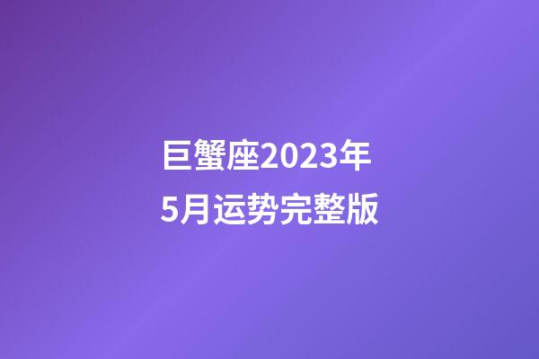 巨蟹座2023年5月运势完整版-第1张-星座运势-玄机派